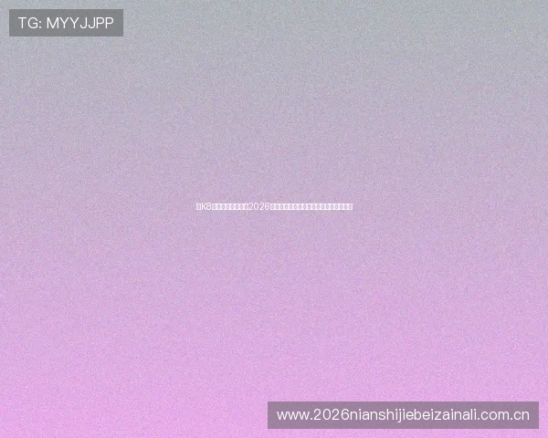 在K8体育正规网站获取2026世界杯最新新闻资讯与赛场热点深度报道 在K8体育正规网站获取2026世界杯最新新闻资讯与赛场热点深度报道