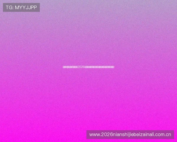 真人视讯官方网站聚焦2026世界杯热点话题,深度解析赛事背后精彩故事 真人视讯官方网站聚焦2026世界杯热点话题,深度解析赛事背后精彩故事